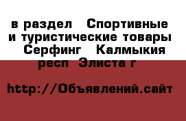  в раздел : Спортивные и туристические товары » Серфинг . Калмыкия респ.,Элиста г.